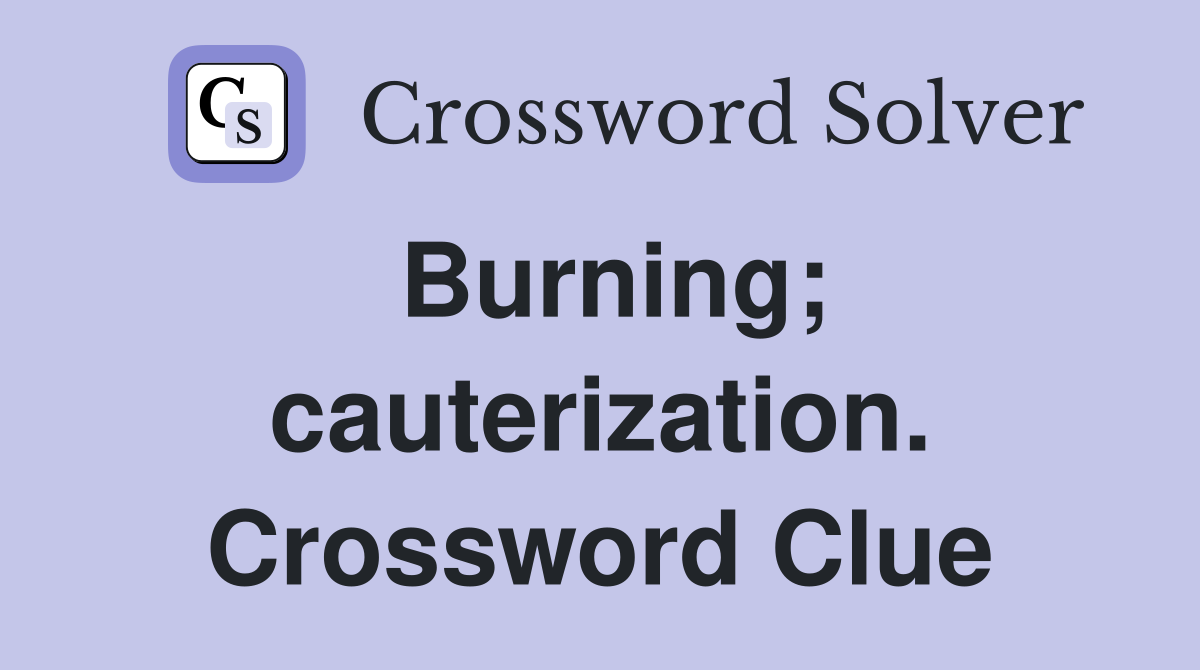 Burning; cauterization. Crossword Clue