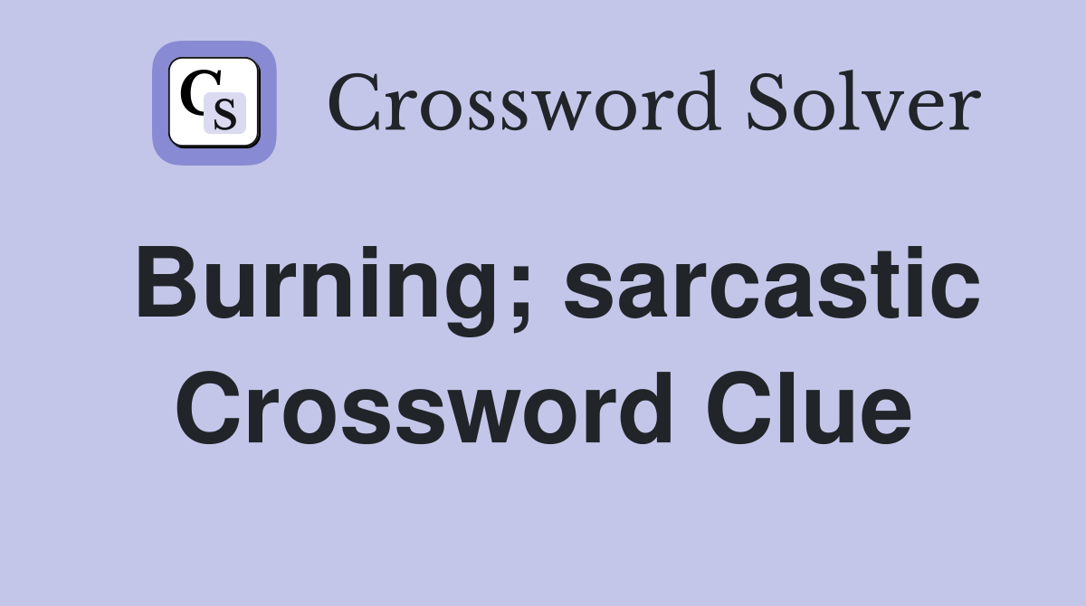 Burning; sarcastic Crossword Clue