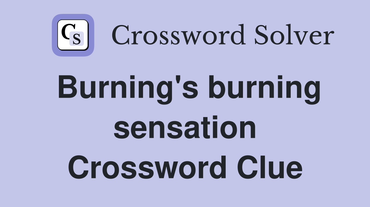 Burning's burning sensation Crossword Clue