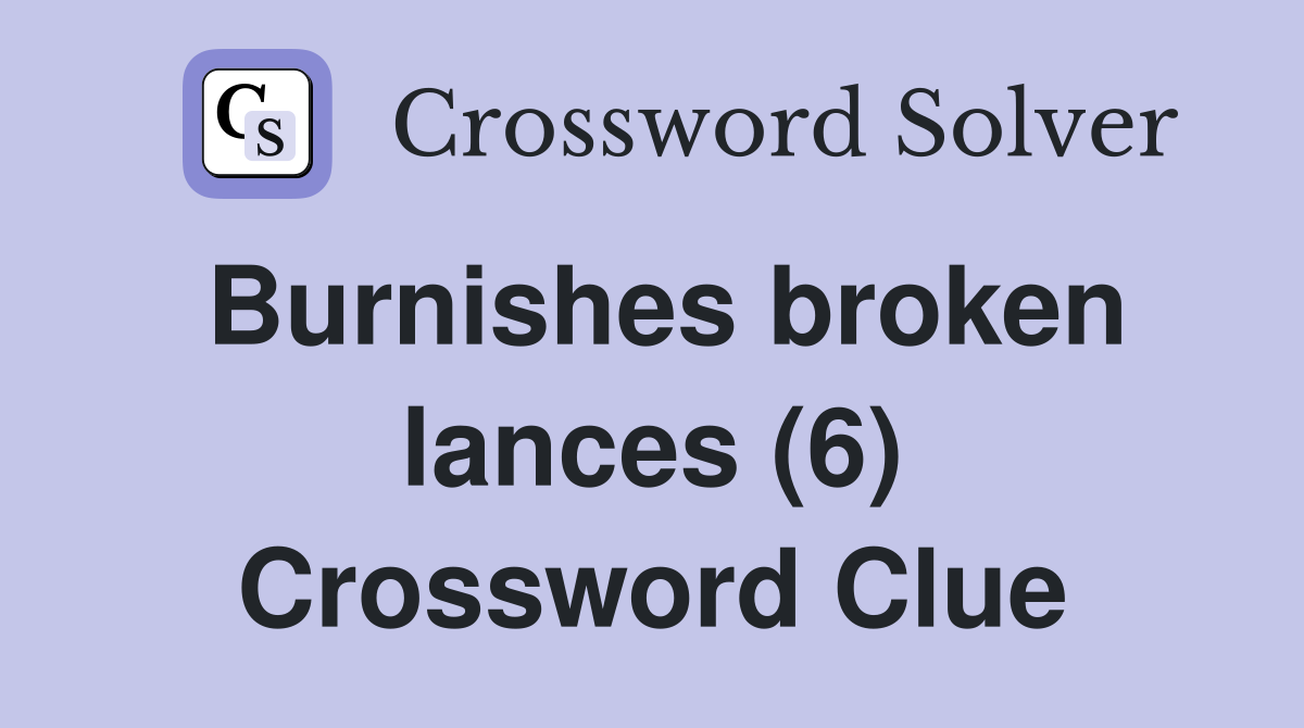 Burnishes broken lances (6) Crossword Clue