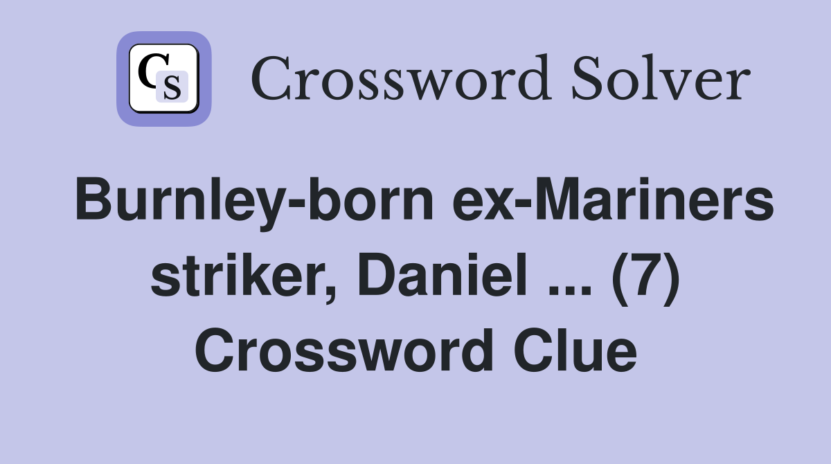 Burnley-born ex-Mariners striker, Daniel ... (7) Crossword Clue