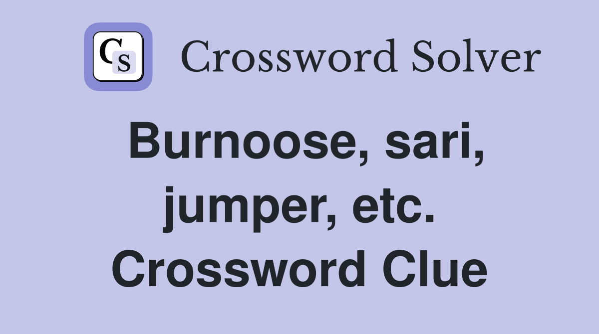 Burnoose, sari, jumper, etc. Crossword Clue