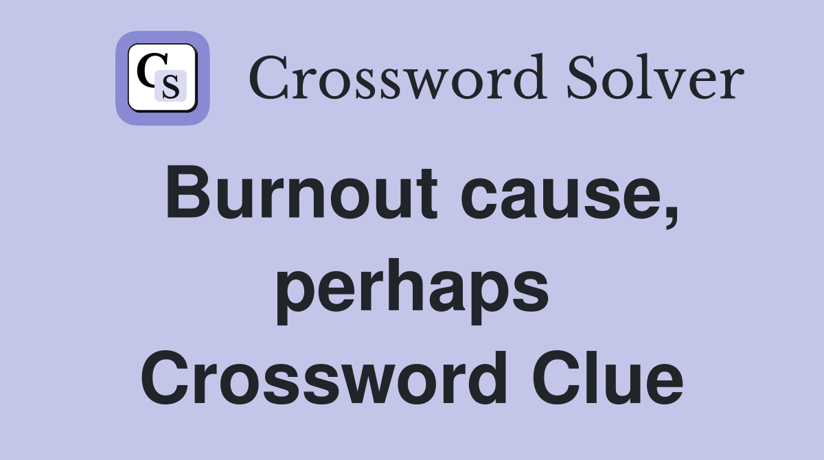 Burnout cause, perhaps Crossword Clue