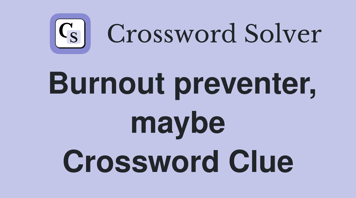 Burnout preventer, maybe Crossword Clue