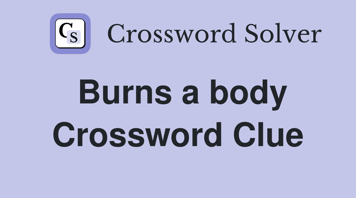 Burns a body Crossword Clue