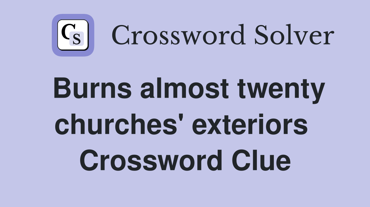Burns almost twenty churches' exteriors  Crossword Clue