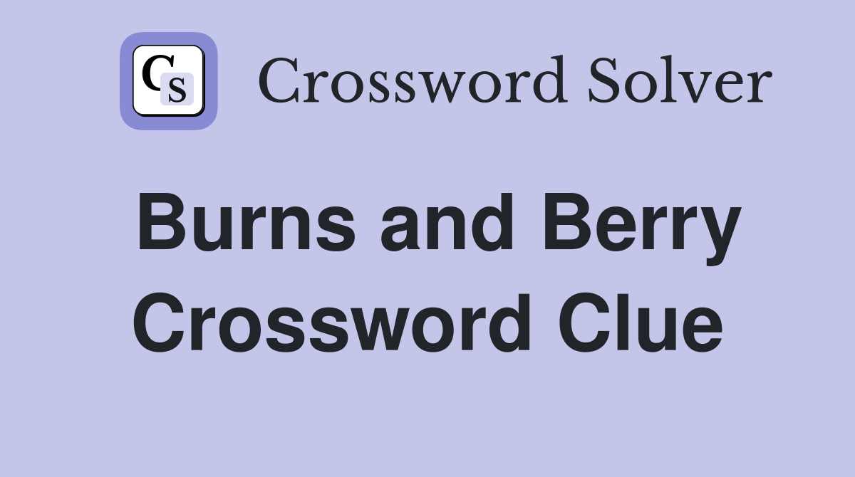 Burns and Berry Crossword Clue