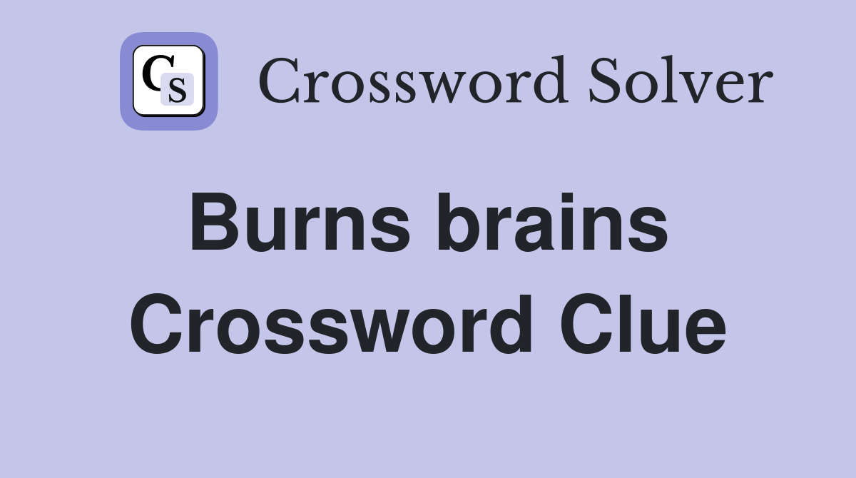 Burns brains  Crossword Clue
