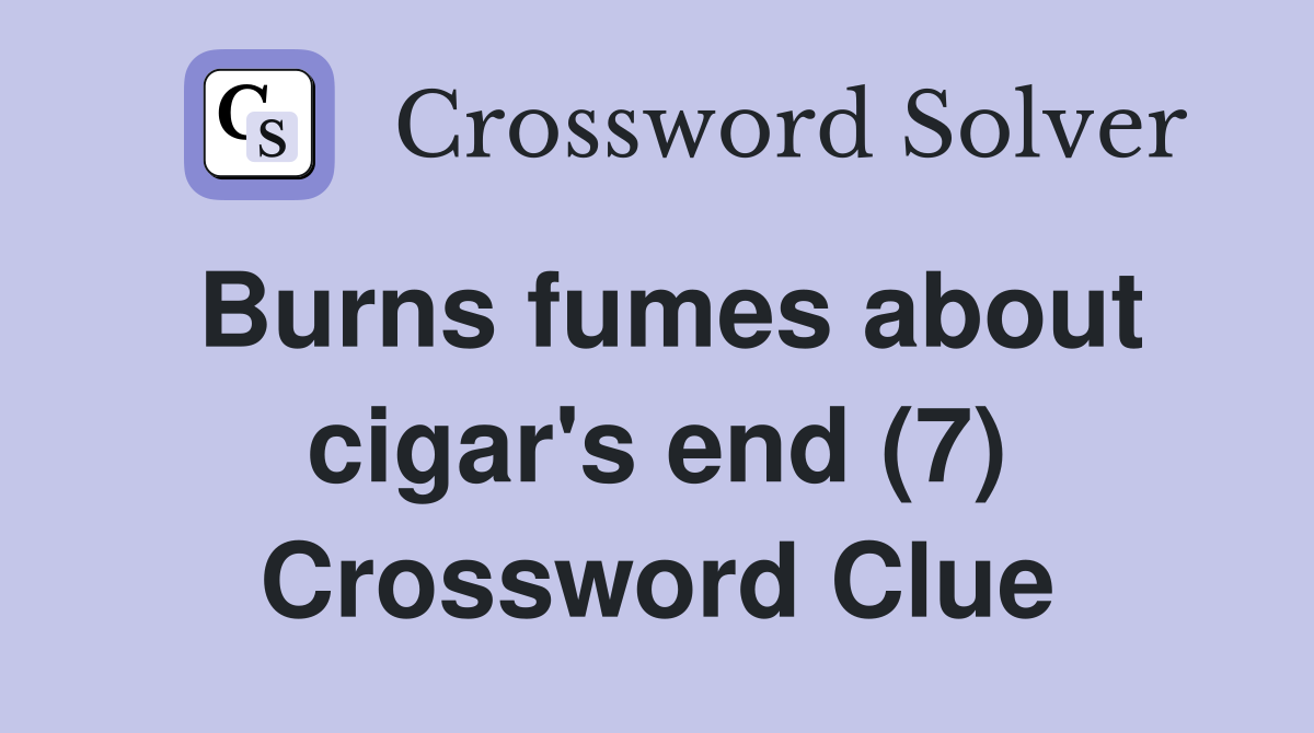 Burns fumes about cigar's end (7) Crossword Clue