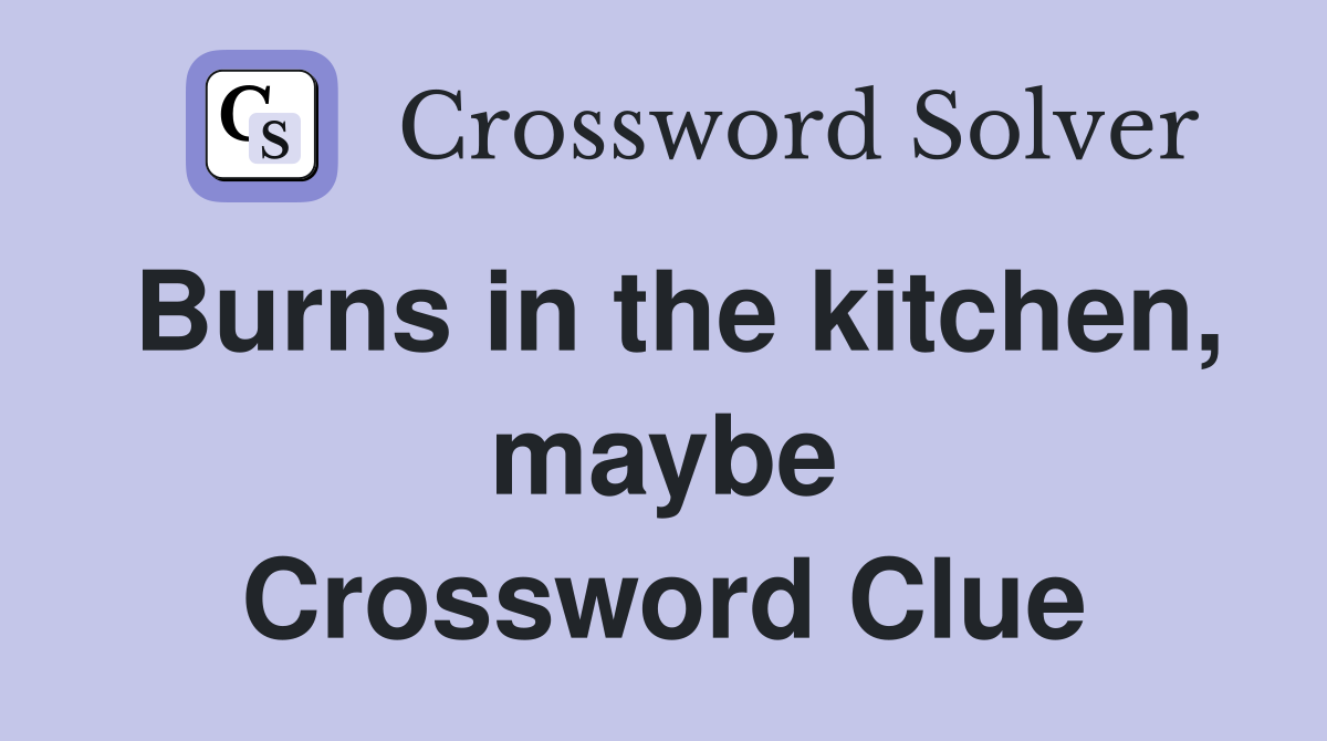 Burns in the kitchen, maybe Crossword Clue