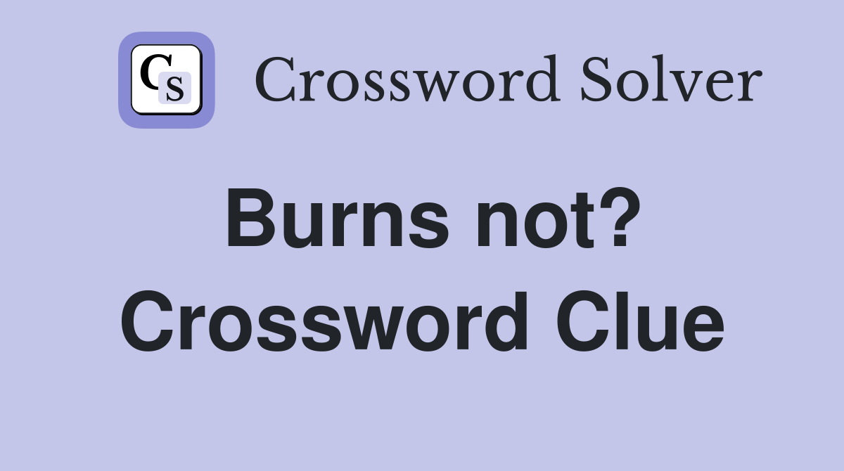 Burns not? Crossword Clue