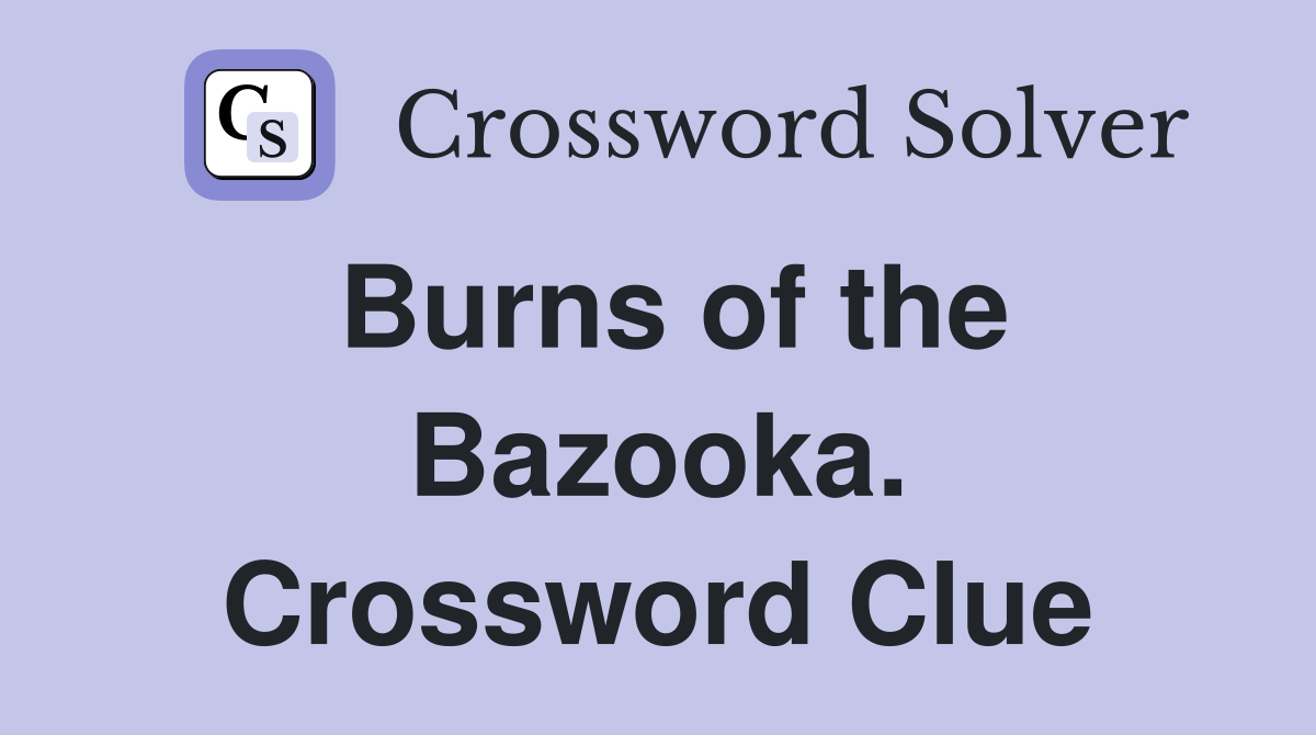 Burns of the Bazooka. Crossword Clue