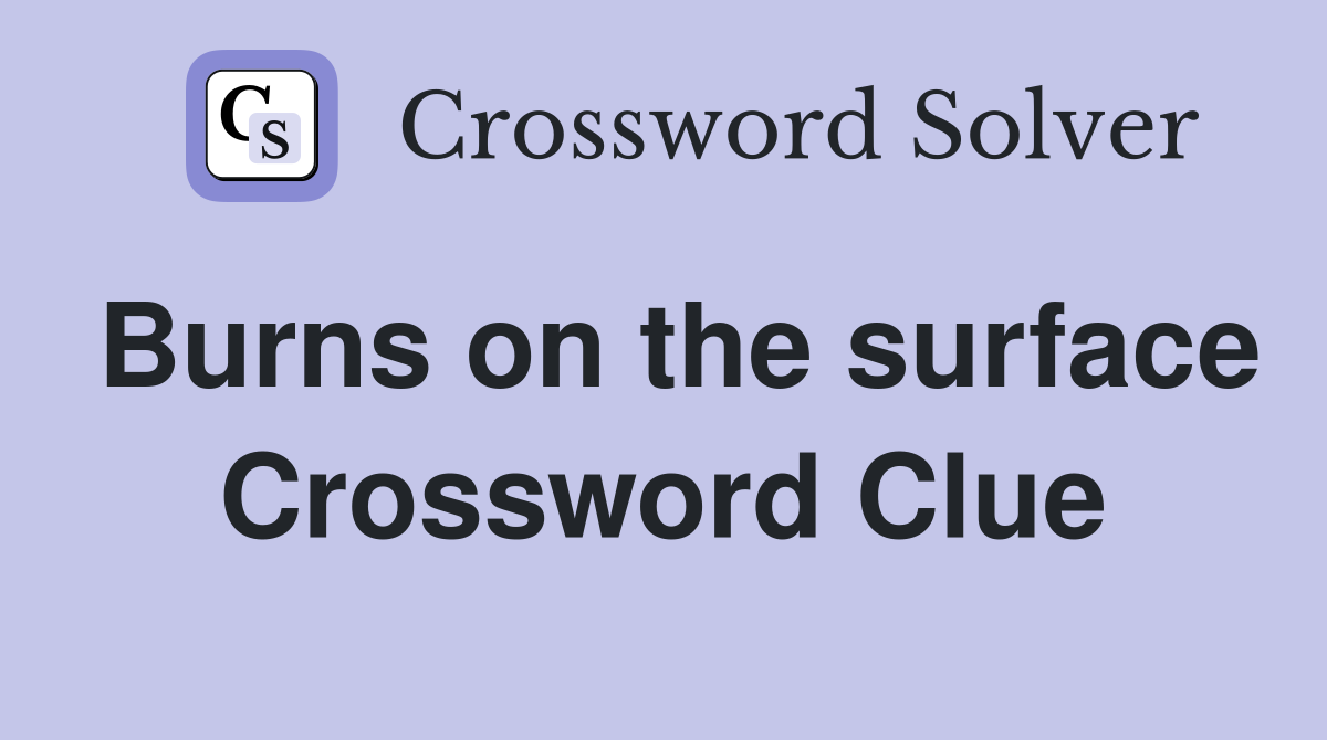 Burns on the surface Crossword Clue