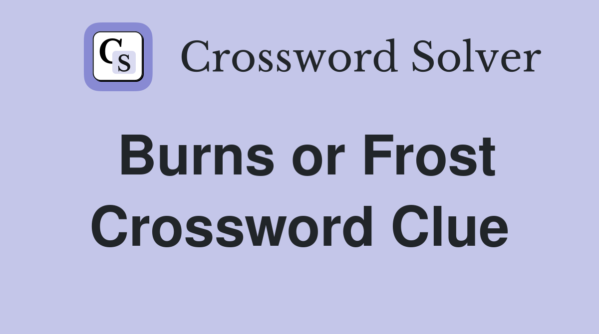 Burns or Frost Crossword Clue