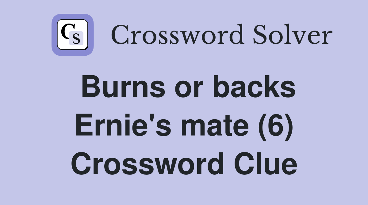 Burns or backs Ernie's mate (6) Crossword Clue