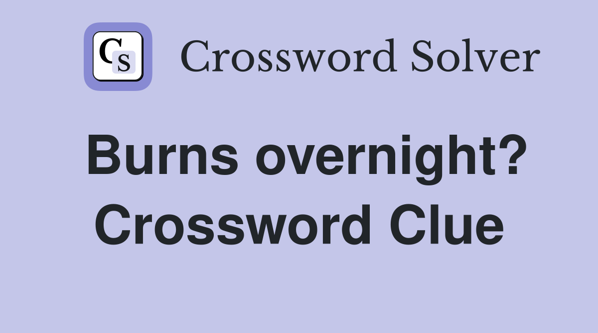 Burns overnight? Crossword Clue