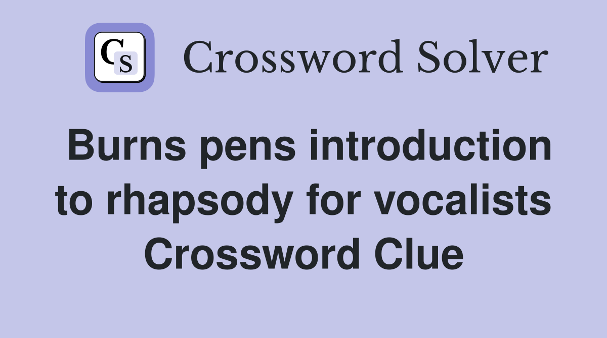 Burns pens introduction to rhapsody for vocalists Crossword Clue