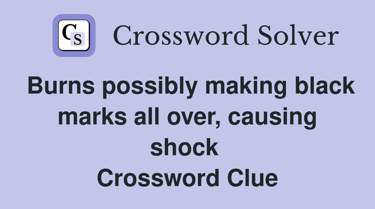 Burns possibly making black marks all over, causing shock  Crossword Clue