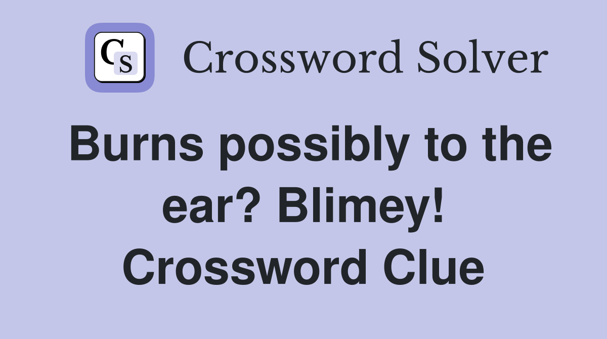 Burns possibly to the ear? Blimey! Crossword Clue