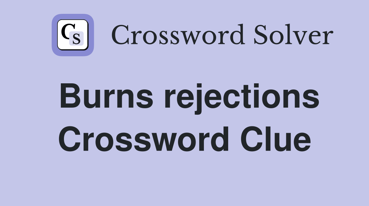 Burns rejections Crossword Clue