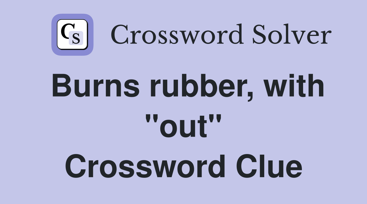 Burns rubber, with "out" Crossword Clue