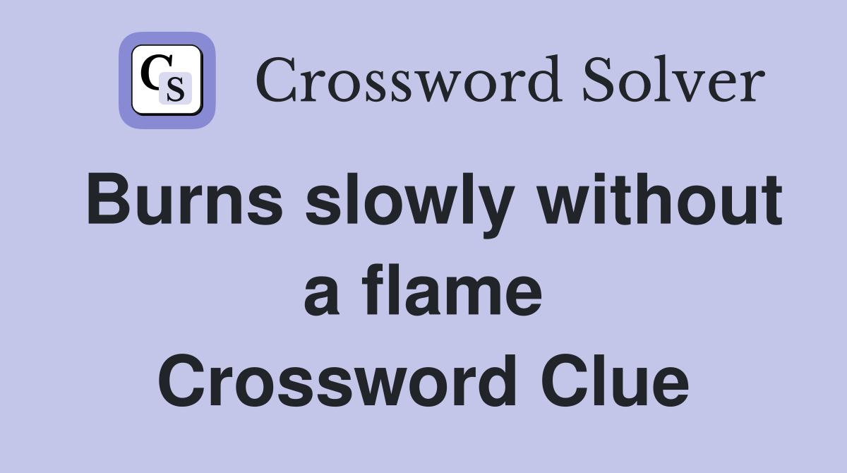 Burns slowly without a flame Crossword Clue
