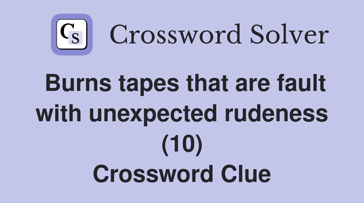 Burns tapes that are fault with unexpected rudeness (10) Crossword Clue