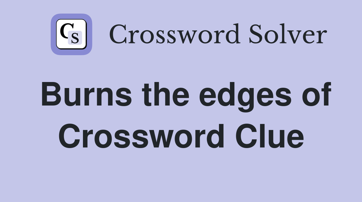 Burns the edges of Crossword Clue