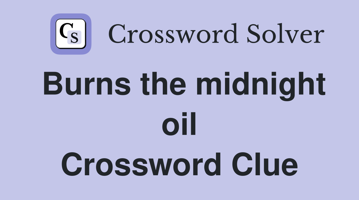 Burns the midnight oil Crossword Clue
