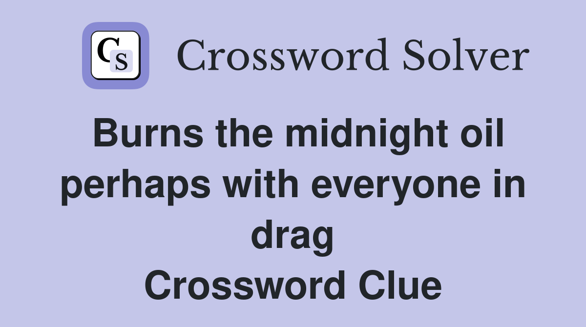 Burns the midnight oil perhaps with everyone in drag Crossword Clue