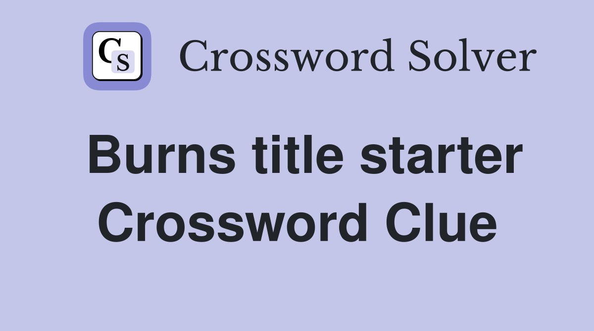 Burns title starter Crossword Clue