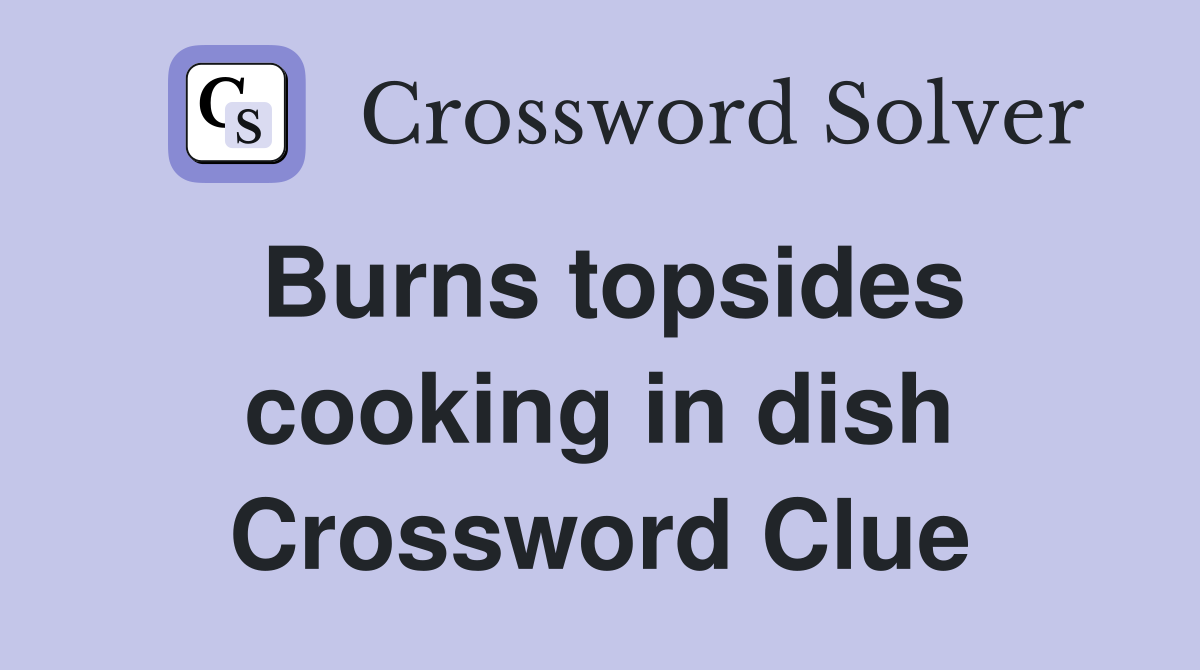 Burns topsides cooking in dish Crossword Clue