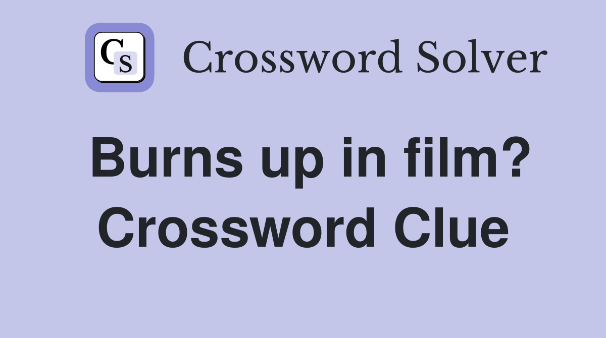 Burns up in film? Crossword Clue