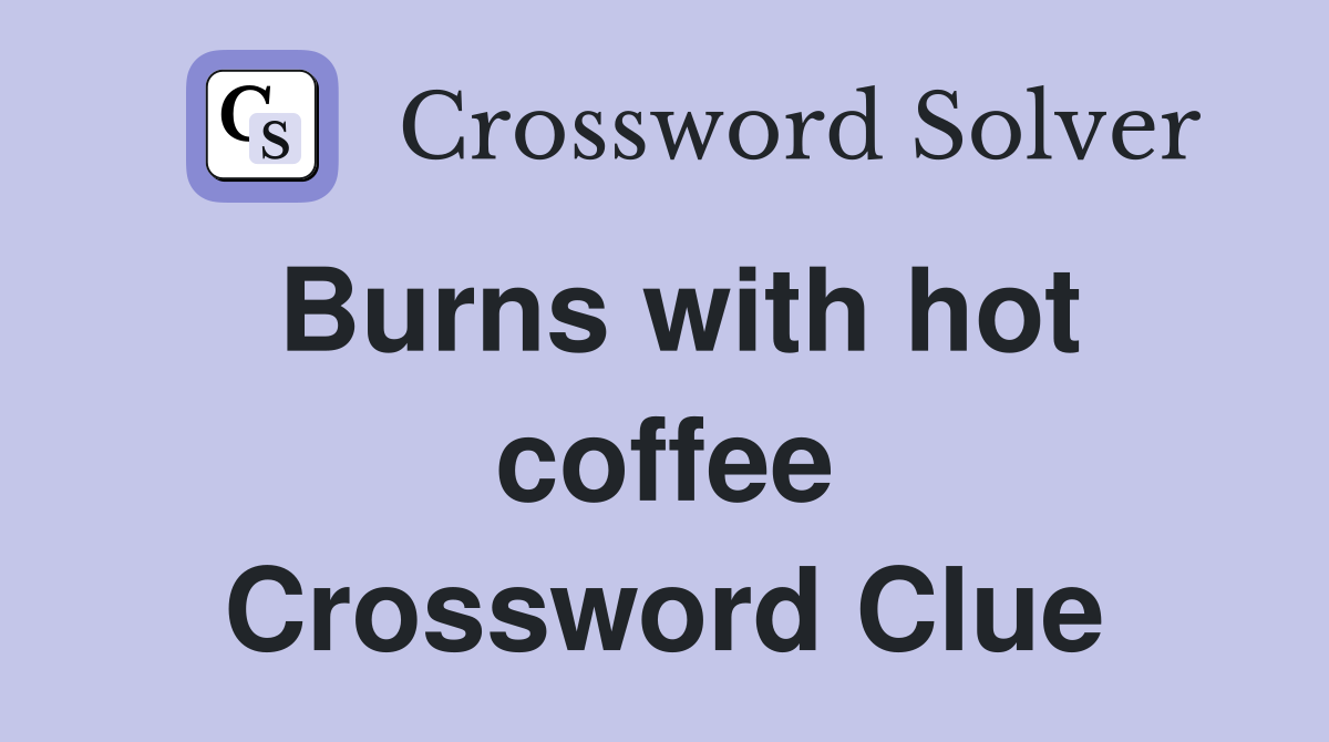 Burns with hot coffee Crossword Clue