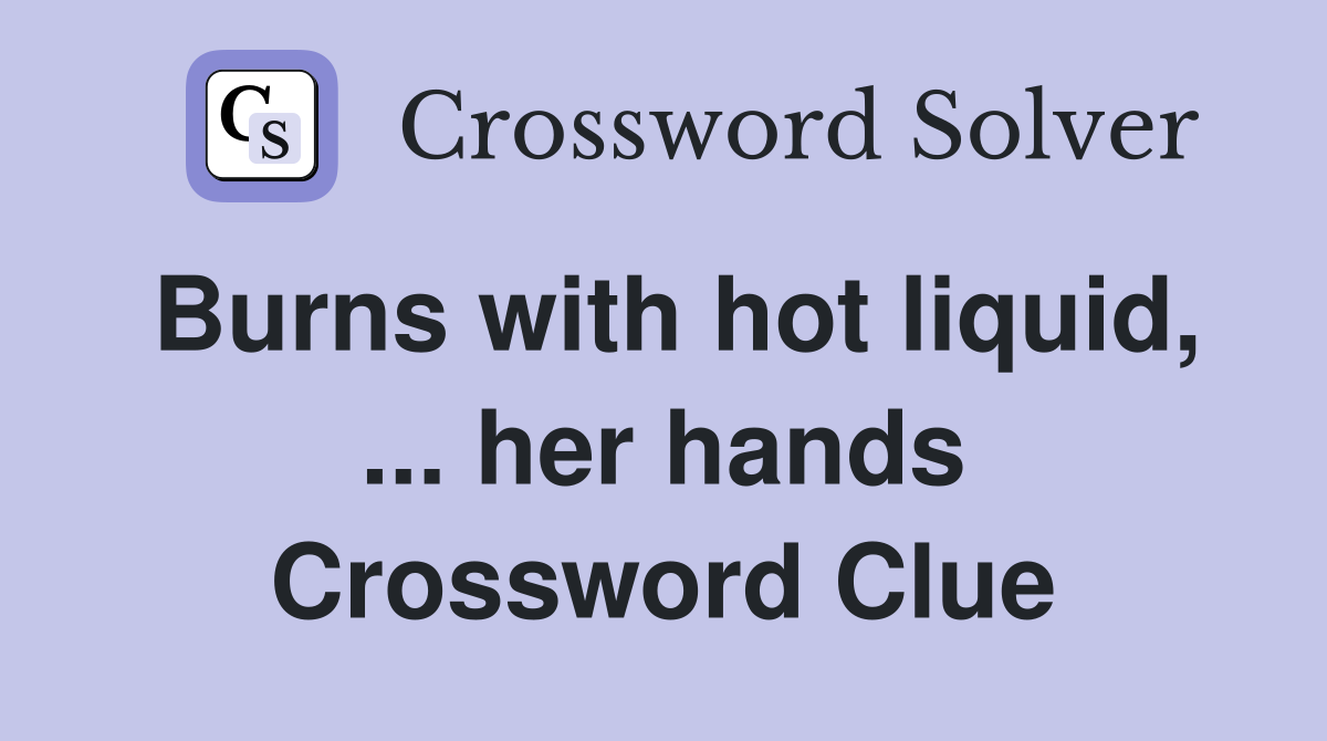 Burns with hot liquid, ... her hands Crossword Clue
