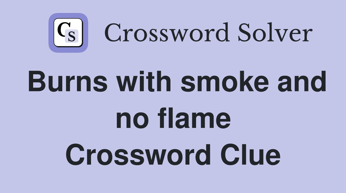 Burns with smoke and no flame Crossword Clue