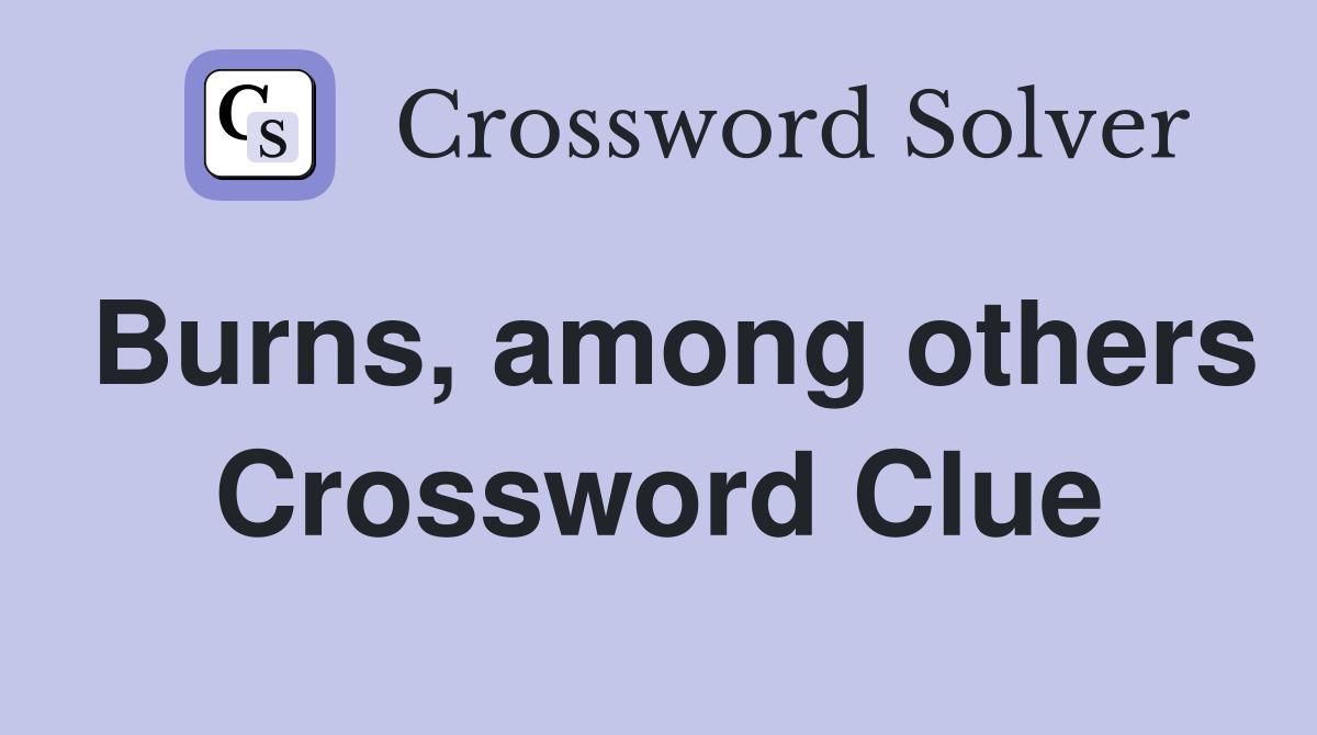 Burns, among others Crossword Clue