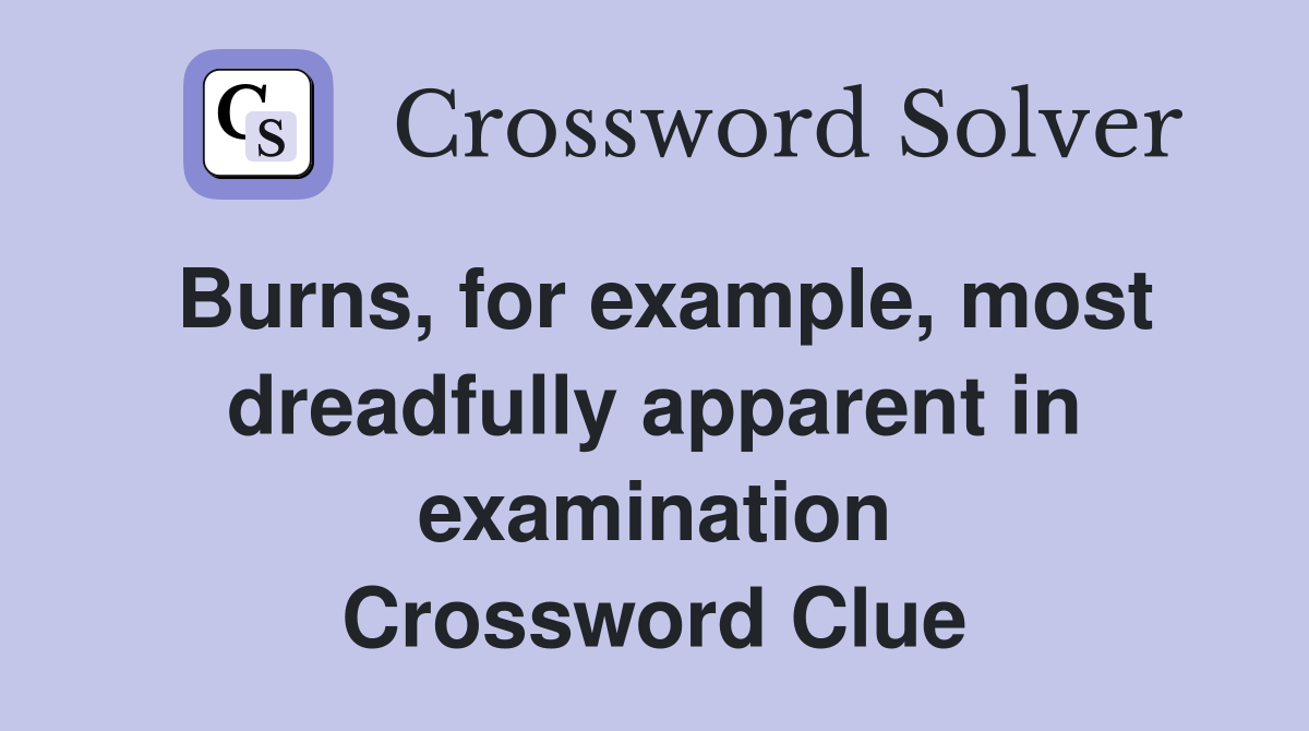 Burns, for example, most dreadfully apparent in examination Crossword Clue