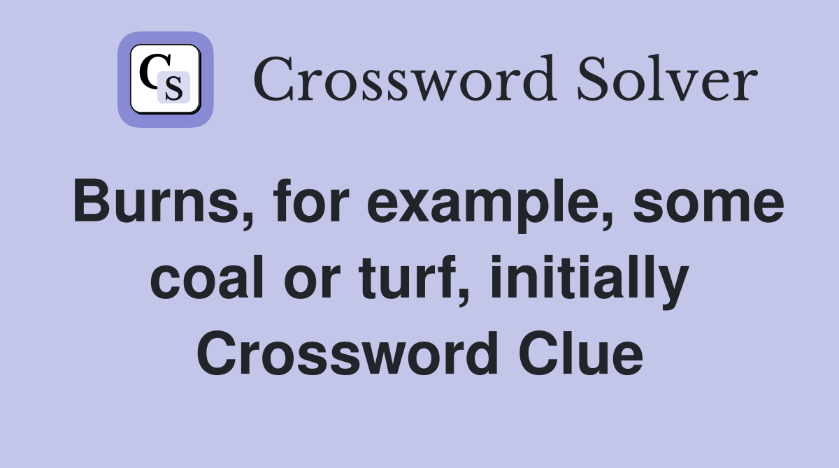 Burns, for example, some coal or turf, initially Crossword Clue