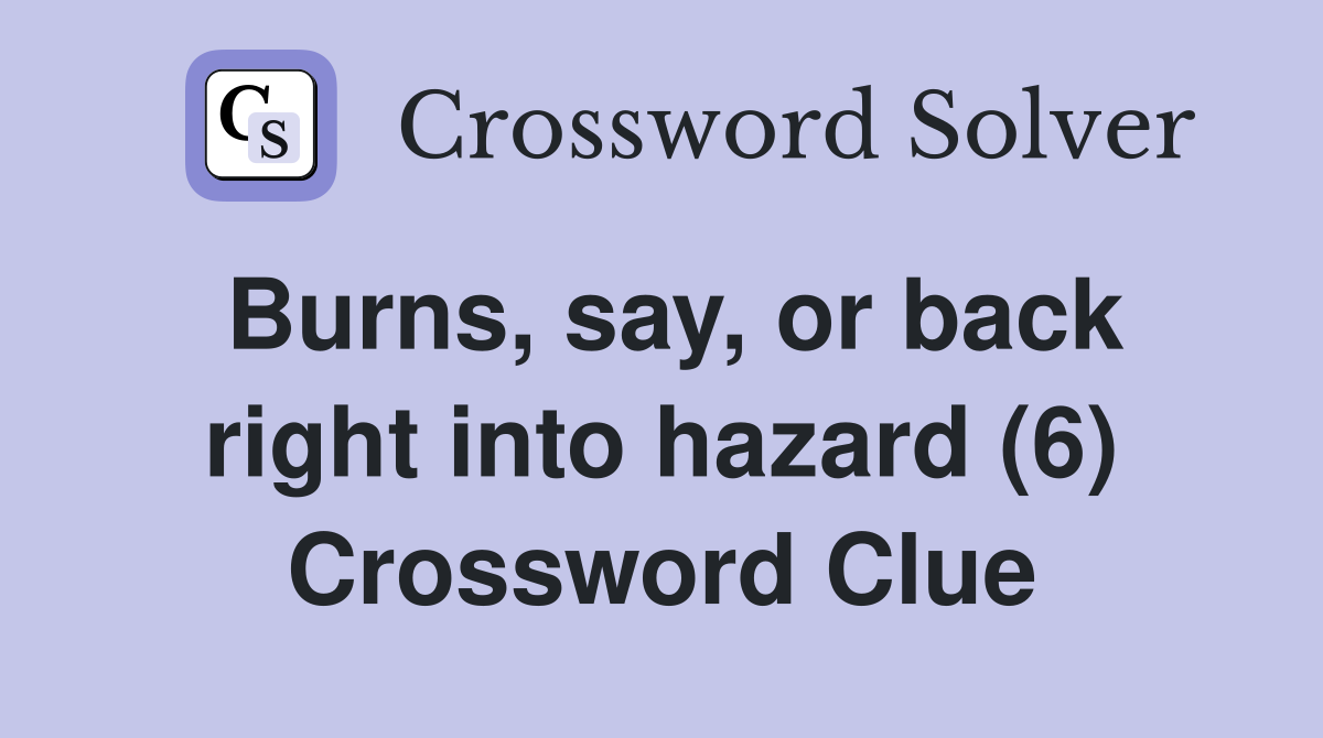 Burns, say, or back right into hazard (6) Crossword Clue