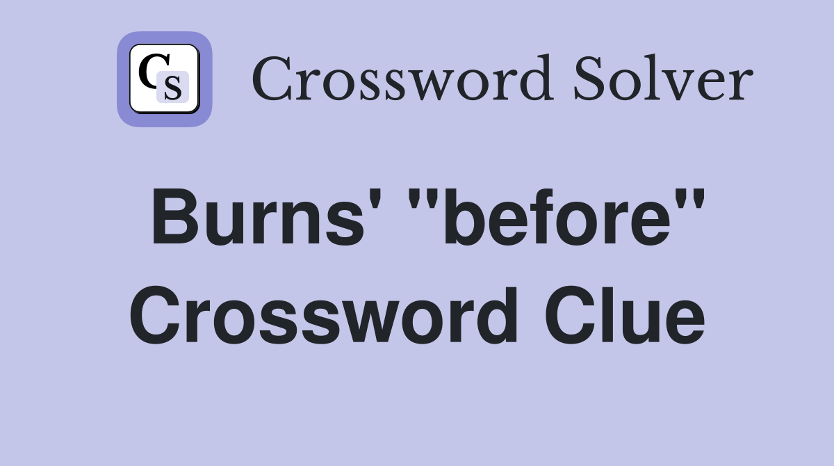 Burns' "before" Crossword Clue