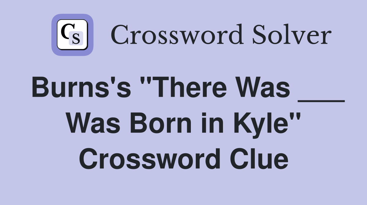 Burns's "There Was ___ Was Born in Kyle" Crossword Clue
