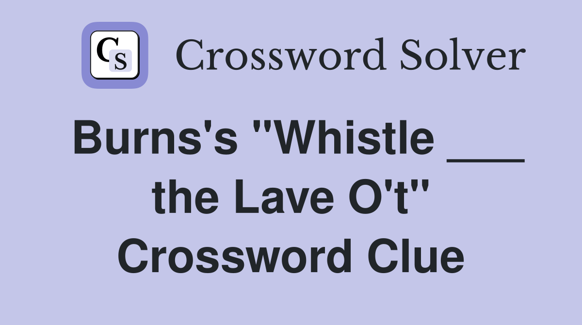Burns's "Whistle ___ the Lave O't" Crossword Clue