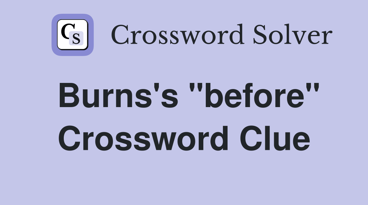 Burns's "before" Crossword Clue