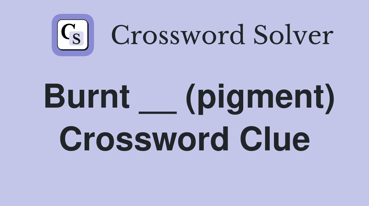 Burnt __ (pigment) Crossword Clue