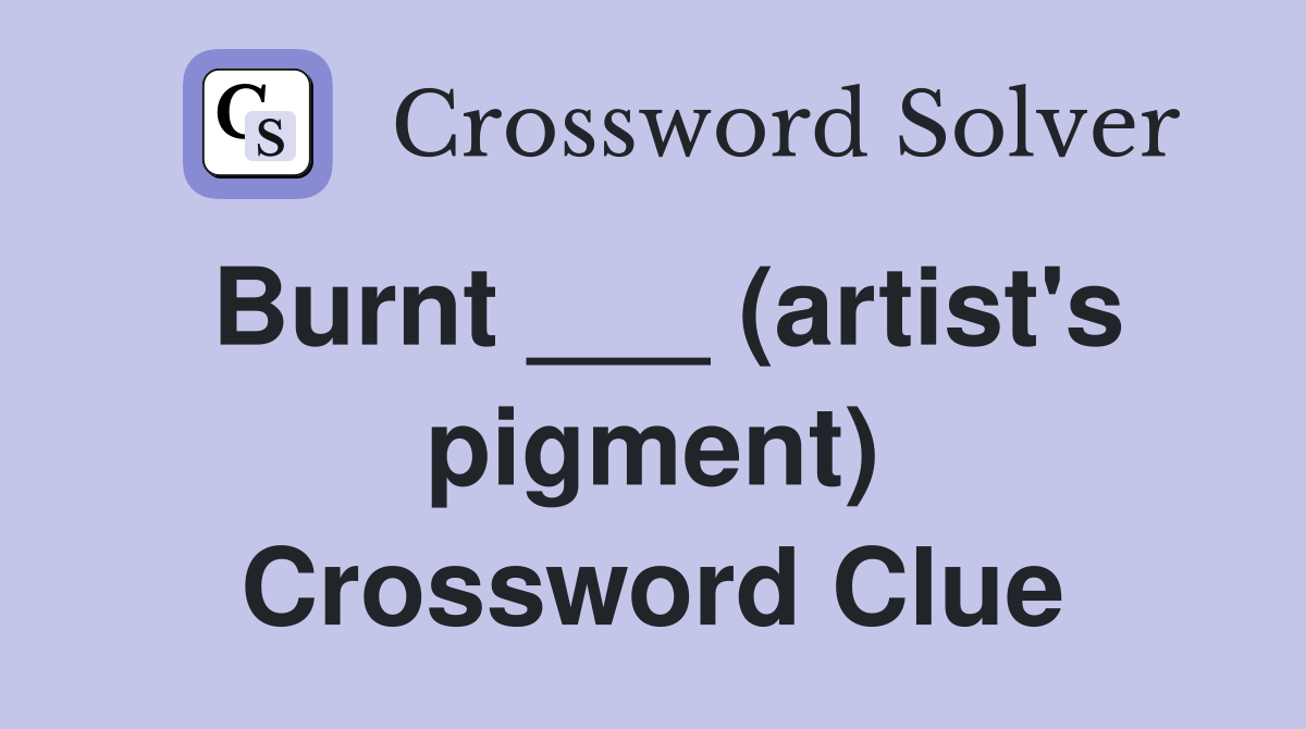 Burnt ___ (artist's pigment) Crossword Clue