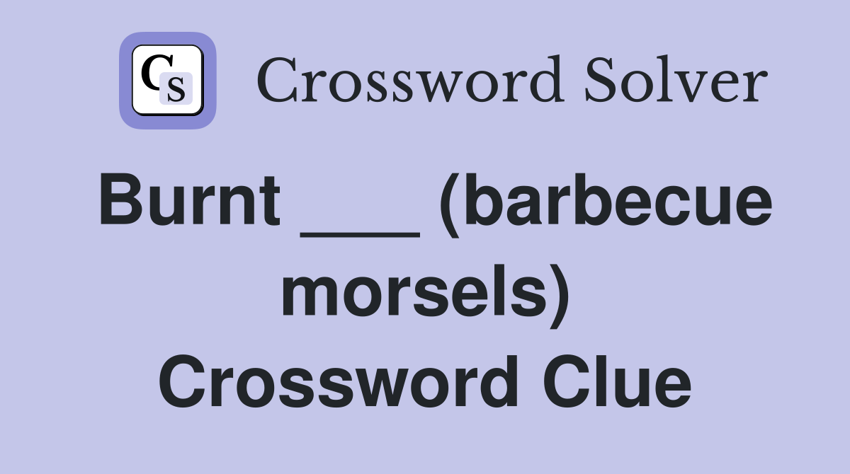 Burnt ___ (barbecue morsels) Crossword Clue