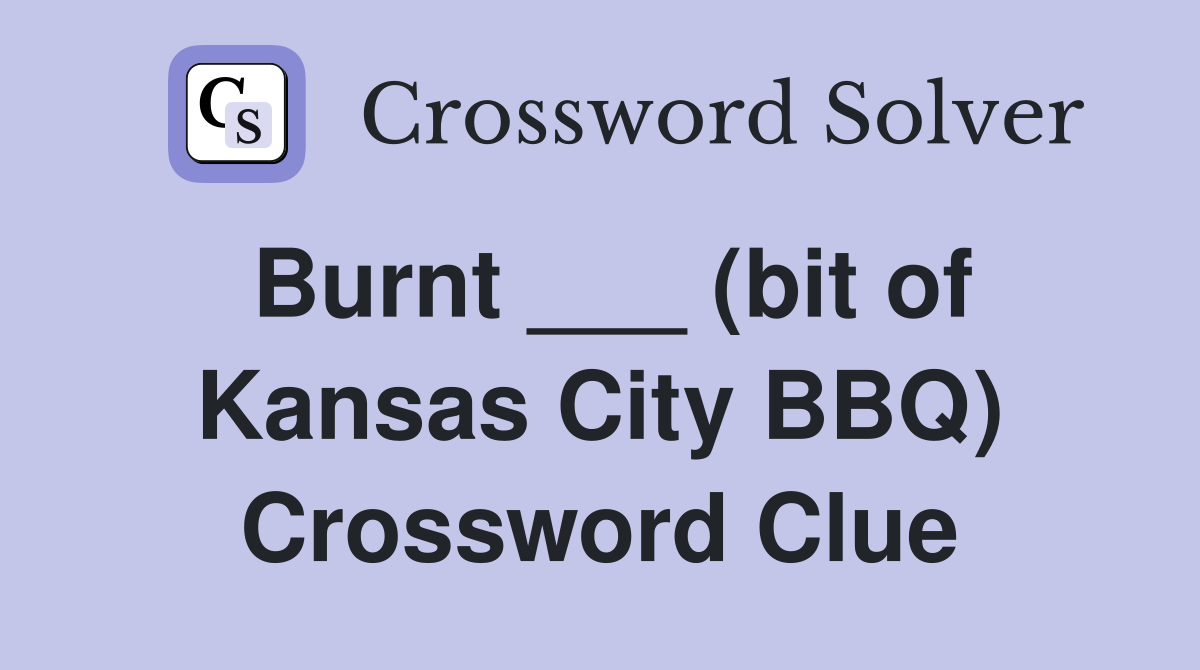 Burnt ___ (bit of Kansas City BBQ) Crossword Clue