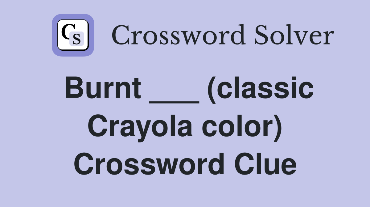Burnt ___ (classic Crayola color) Crossword Clue