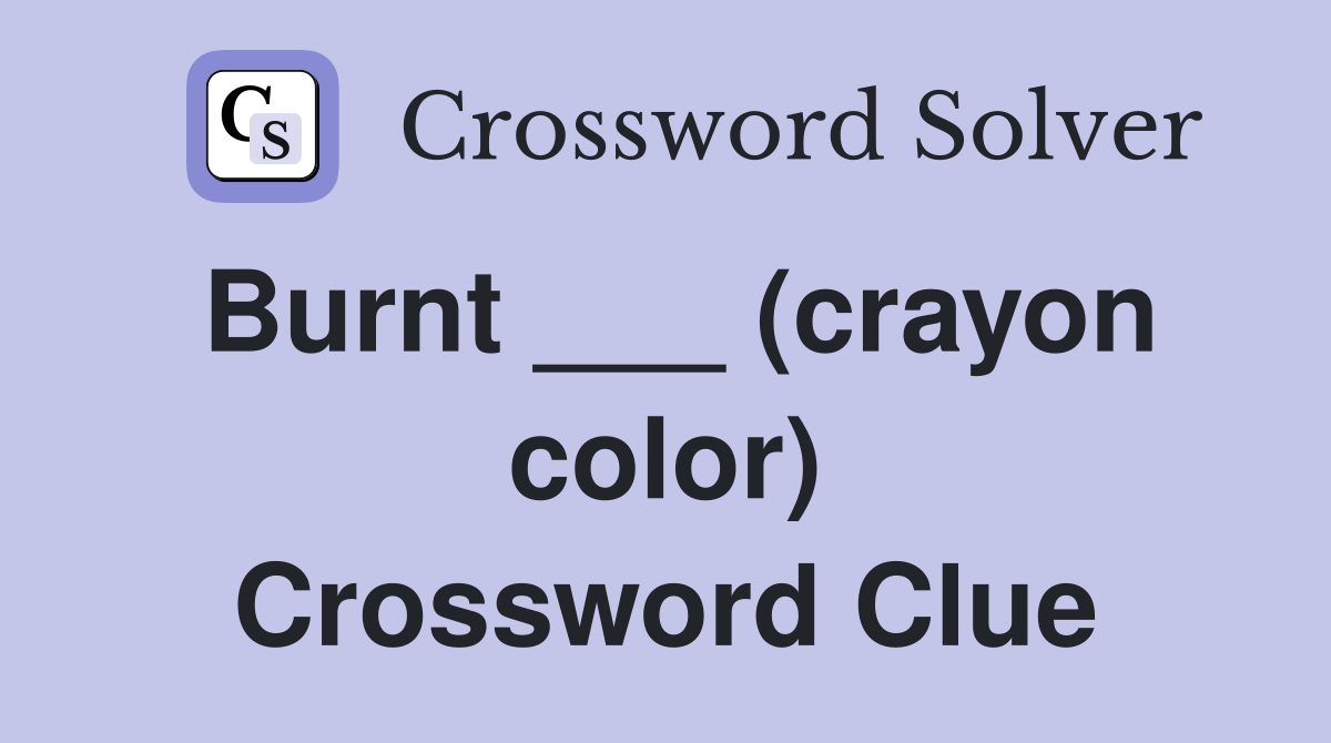 Burnt ___ (crayon color) Crossword Clue